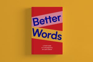 Better Words: A Field Guide To Contemporary Art and Culture